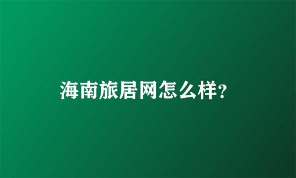 海南旅居网怎么样?