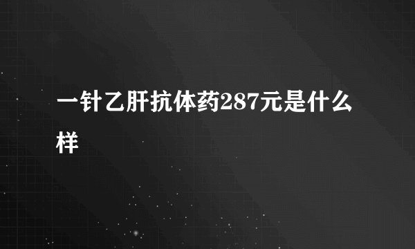 一针乙肝抗体药287元是什么样