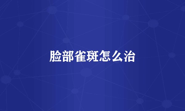 脸部雀斑怎么治