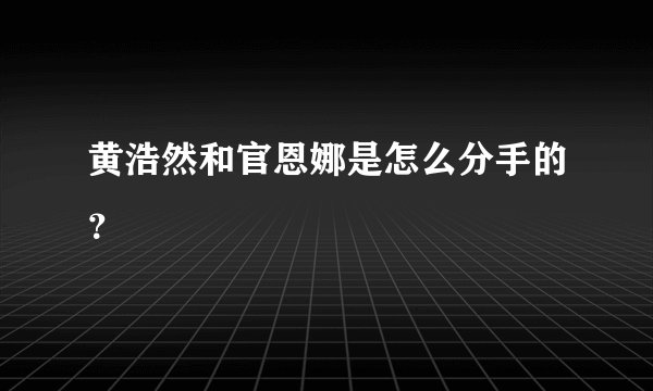 黄浩然和官恩娜是怎么分手的？
