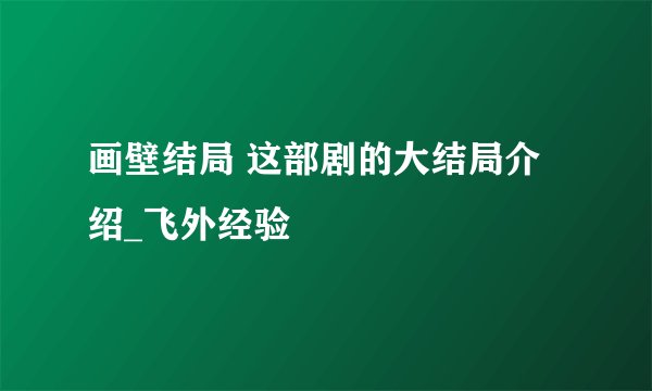 画壁结局 这部剧的大结局介绍_飞外经验