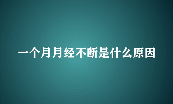 一个月月经不断是什么原因