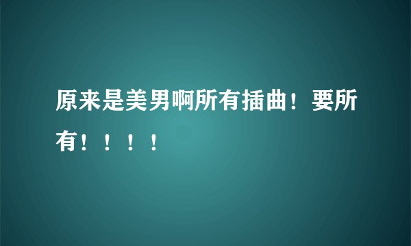 原来是美男啊所有插曲！要所有！！！！