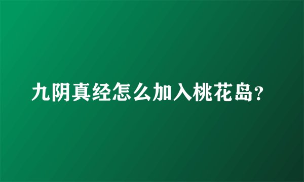 九阴真经怎么加入桃花岛？