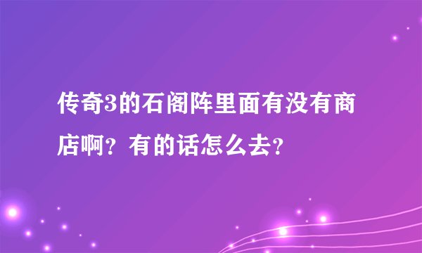 传奇3的石阁阵里面有没有商店啊?有的话怎么去?