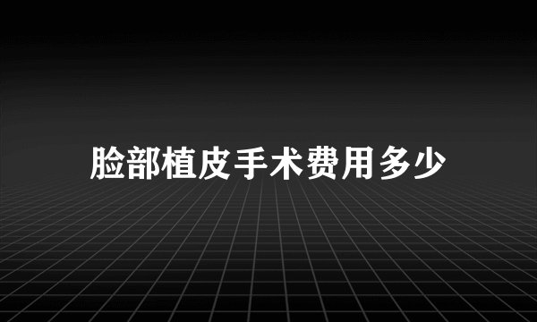 脸部植皮手术费用多少