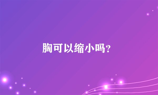 胸可以缩小吗？