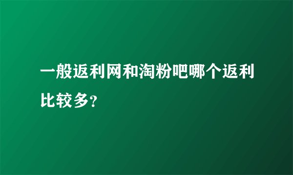 一般返利网和淘粉吧哪个返利比较多？