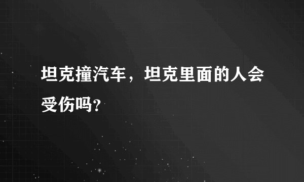 坦克撞汽车，坦克里面的人会受伤吗？