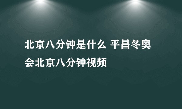 北京八分钟是什么 平昌冬奥会北京八分钟视频