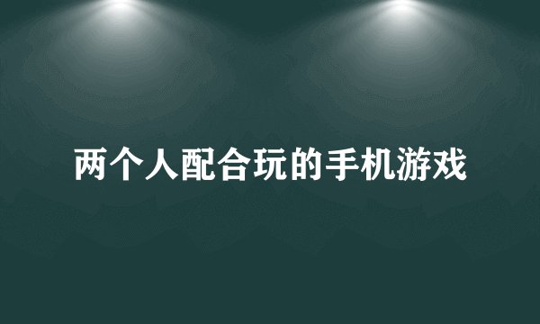 两个人配合玩的手机游戏