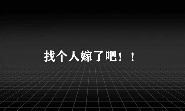 找个人嫁了吧!!