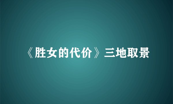 《胜女的代价》三地取景