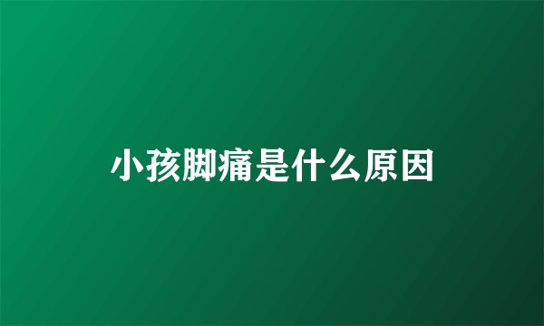 小孩脚痛是什么原因