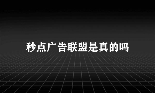 秒点广告联盟是真的吗