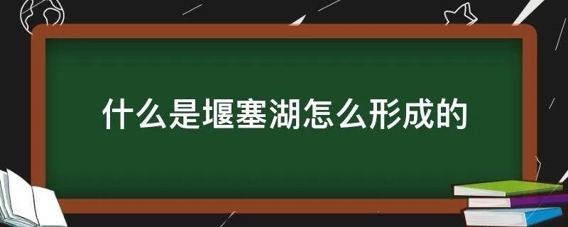 什么是堰塞湖怎么形成的