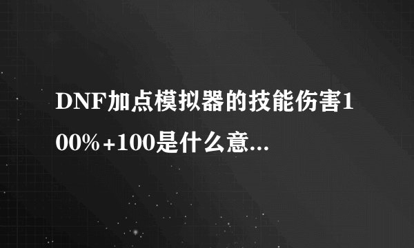 DNF加点模拟器的技能伤害100%+100是什么意思???