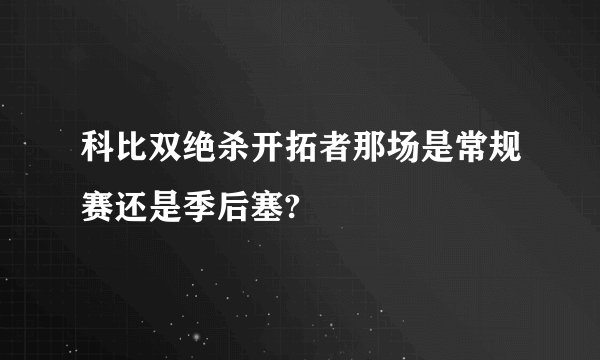 科比双绝杀开拓者那场是常规赛还是季后塞?