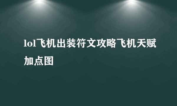 lol飞机出装符文攻略飞机天赋加点图