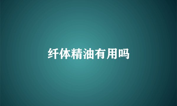 纤体精油有用吗