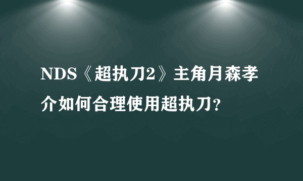 NDS《超执刀2》主角月森孝介如何合理使用超执刀？