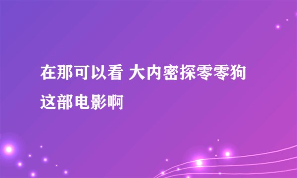 在那可以看 大内密探零零狗 这部电影啊