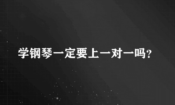 学钢琴一定要上一对一吗？