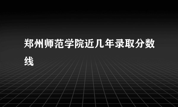 郑州师范学院近几年录取分数线