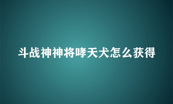 斗战神神将哮天犬怎么获得