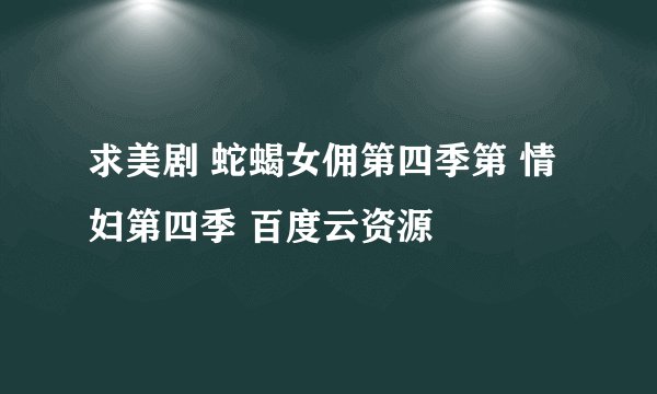 求美剧 蛇蝎女佣第四季第 情妇第四季 百度云资源