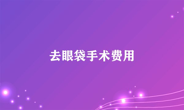 去眼袋手术费用