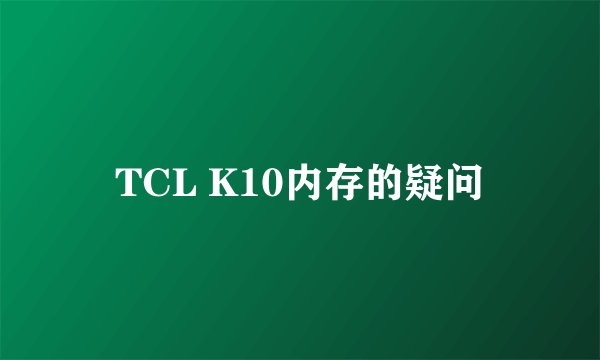 TCL K10内存的疑问