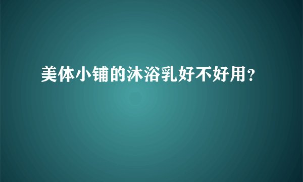美体小铺的沐浴乳好不好用？