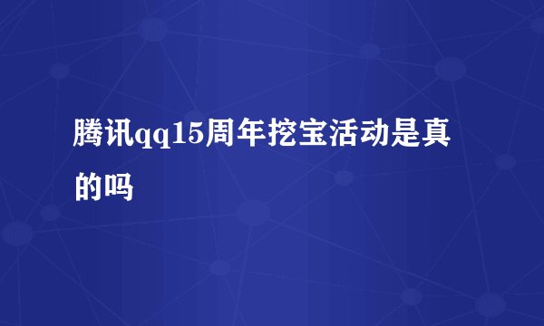 腾讯qq15周年挖宝活动是真的吗