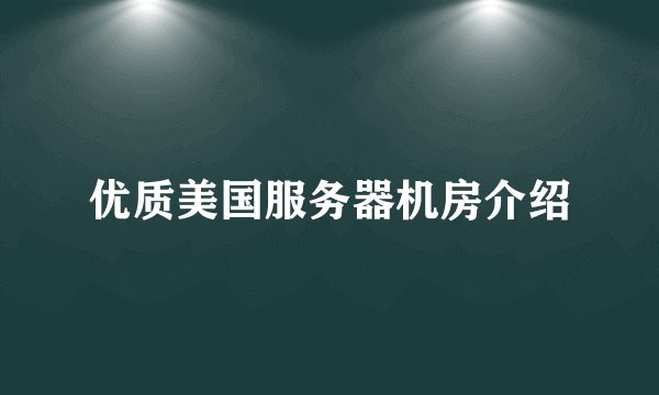 优质美国服务器机房介绍