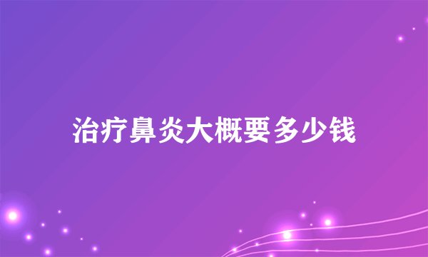 治疗鼻炎大概要多少钱