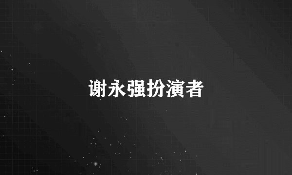 谢永强扮演者