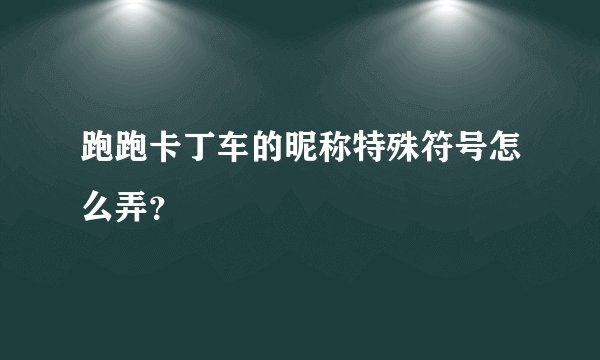 跑跑卡丁车的昵称特殊符号怎么弄？