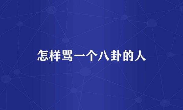 怎样骂一个八卦的人