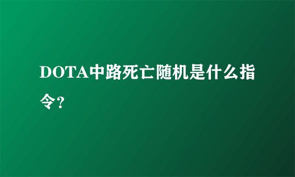 DOTA中路死亡随机是什么指令？
