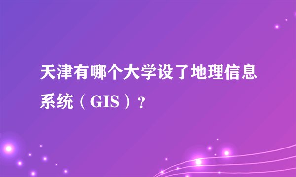 天津有哪个大学设了地理信息系统（GIS）？