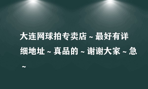 大连网球拍专卖店～最好有详细地址～真品的～谢谢大家～急～