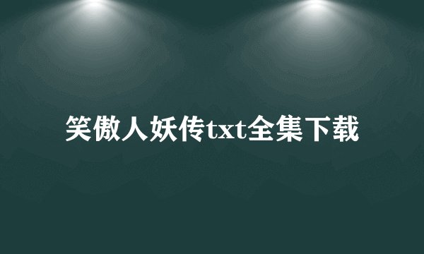 笑傲人妖传txt全集下载