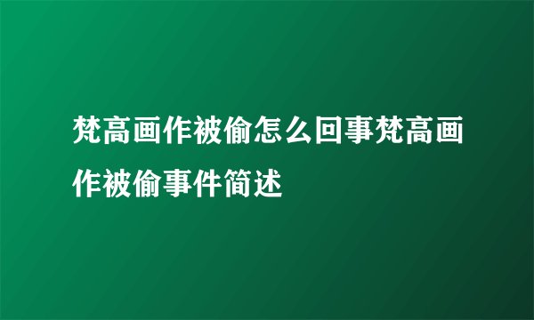 梵高画作被偷怎么回事梵高画作被偷事件简述