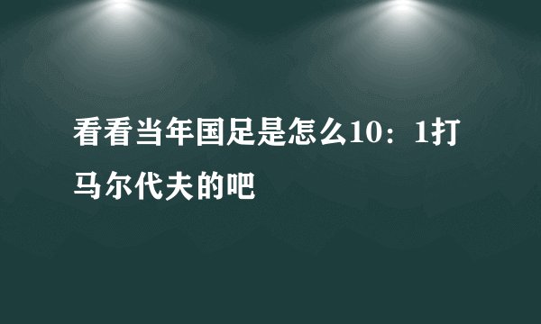 看看当年国足是怎么10：1打马尔代夫的吧