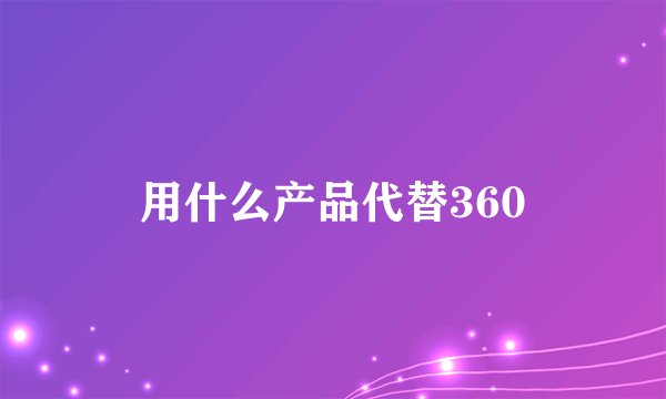 用什么产品代替360