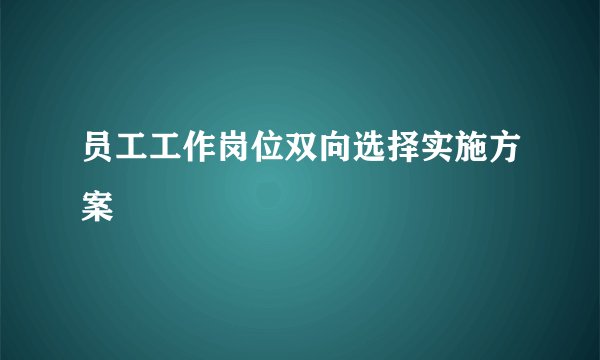 员工工作岗位双向选择实施方案