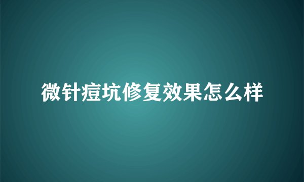 微针痘坑修复效果怎么样