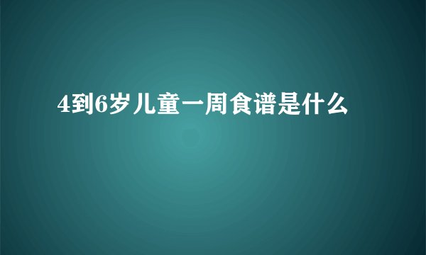 4到6岁儿童一周食谱是什么