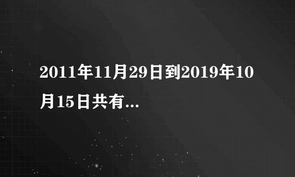 2011年11月29日到2019年10月15日共有多少天？